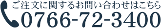 ご注文に関するお問い合わせは 0766-72-3400 までお電話ください